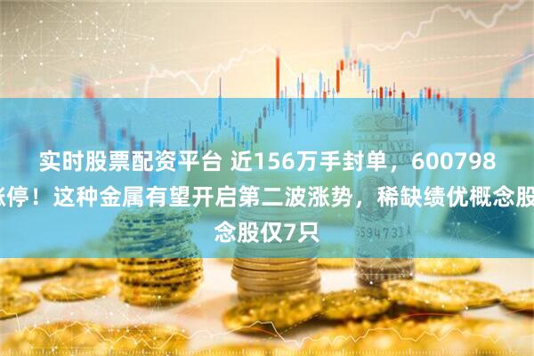 实时股票配资平台 近156万手封单，600798强势涨停！这种金属有望开启第二波涨势，稀缺绩优概念股仅7只