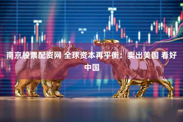 南京股票配资网 全球资本再平衡：卖出美国 看好中国