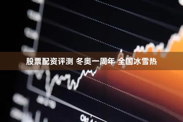 股票配资评测 冬奥一周年 全国冰雪热
