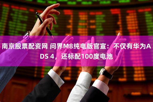 南京股票配资网 问界M8纯电版官宣：不仅有华为ADS 4，还标配100度电池