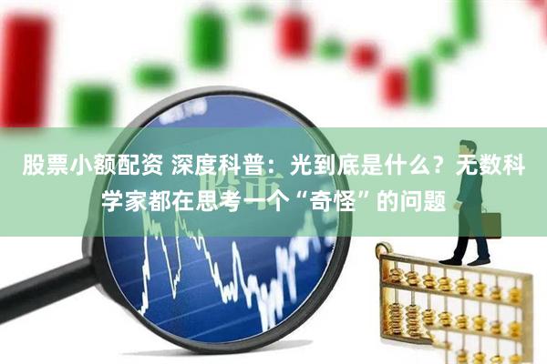 股票小额配资 深度科普：光到底是什么？无数科学家都在思考一个“奇怪”的问题
