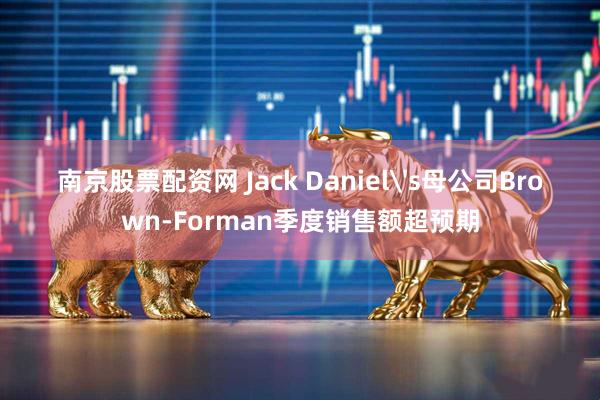 南京股票配资网 Jack Daniel's母公司Brown-Forman季度销售额超预期