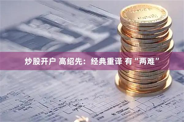 炒股开户 高绍先：经典重译 有“两难”