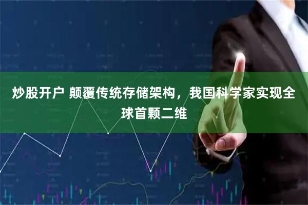 炒股开户 颠覆传统存储架构，我国科学家实现全球首颗二维
