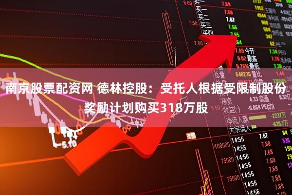 南京股票配资网 德林控股:受托人根据受限制股份奖励计划购买318万股